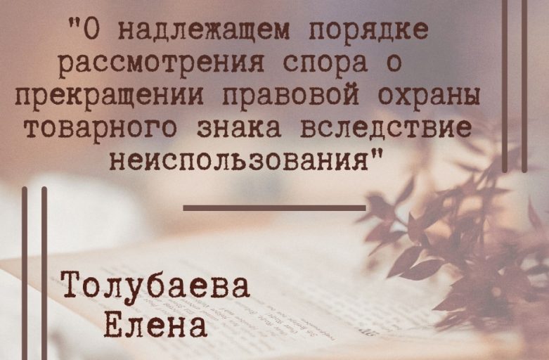 Статья Толубаевой Елены на тему «О надлежащем порядке рассмотрения спора о досрочном прекращении правовой охраны товарного знака вследствие неиспользования»